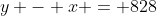 y - x = 828