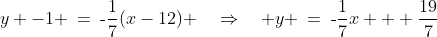 y -1 \:=\:\text{-}\frac{1}{7}(x-12) \quad\Rightarrow\quad y \:=\:\text{-}\frac{1}{7}x + \frac{19}{7}