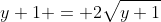 y+1 = 2\sqrt{y+1}