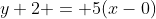 y+2 = 5(x-0)