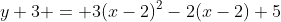 y+3 = 3(x-2)^2-2(x-2)+5