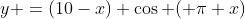 y =(10-x) \cos ( \pi x)