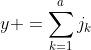 y =\sum_{k=1}^{a}j_k