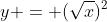 y = (\sqrt{x})^2