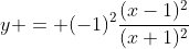y = (-1)^2\frac{(x-1)^2}{(x+1)^2}
