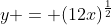 y = (12x)^{\frac{1}{2}}