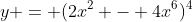 y = (2x^2 - 4x^6)^4