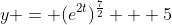 y = (e^{2t})^\frac{7}{2} + 5