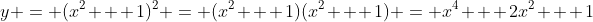 y = (x^2 + 1)^2 = (x^2 + 1)(x^2 + 1) = x^4 + 2x^2 + 1