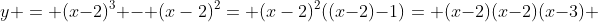 y = (x-2)^{3} - {(x-2)^{2}}= {(x-2)^{2}}((x-2)-1)= (x-2)(x-2)(x-3) 