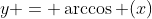 y = \arccos (x)