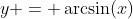 y = \arcsin(x)