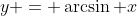 y = \arcsin x