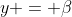 y = \beta