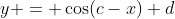 y = \cos(c-x)+d