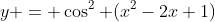 y = \cos^2 (x^2-2x+1)