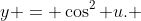 y = \cos^2 u. 
