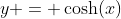 y = \cosh(x)