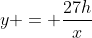 y = \dfrac{27h}x