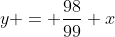 y = \dfrac{98}{99} x