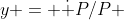 y = \dot {P}/P 