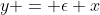 y = \epsilon x