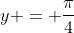 y = \frac{\pi}{4}