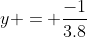 y = \frac{-1}{3.8}