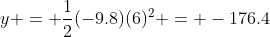 y = \frac{1}{2}(-9.8)(6)^2 = -176.4~m
