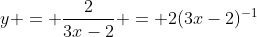 y = \frac{2}{3x-2} = 2(3x-2)^{-1}
