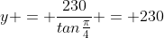 y = \frac{230}{tan\frac{\pi}{4}} = 230