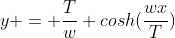 y = \frac{T}{w} cosh(\frac{wx}{T})