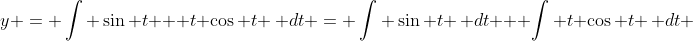 y = \int \sin t + t \cos t \, dt = \int \sin t \, dt + \int t \cos t \, dt 