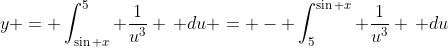 y = \int_{\sin x}^5 \frac{1}{u^3} \, du = - \int^{\sin x}_5 \frac{1}{u^3} \, du