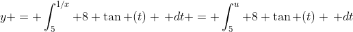 y = \int_{5}^{1/x} 8 \tan (t) \, dt = \int_{5}^{u} 8 \tan (t) \, dt