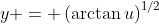 y = \left(\arctan{u}\right)^{1/2}