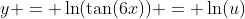 y = \ln(\tan(6x)) = \ln(u)