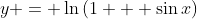 y = \ln{(1 + \sin{x})}