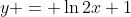 y = \ln{2x+1}
