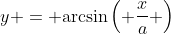 y = \mathrm{arcsin}\left( \frac{x}{a} \right)