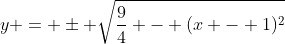 y = \pm \sqrt{\frac{9}{4} - (x - 1)^2}