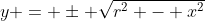 y = \pm \sqrt{r^2 - x^2}