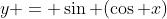 y = \sin (\cos x)