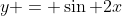 y = \sin 2x