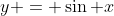 y = \sin x