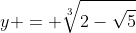 y = \sqrt[3]{2-\sqrt{5}}