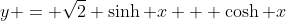 y = \sqrt{2} \sinh x + \cosh x