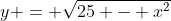 y = \sqrt{25 - x^2}