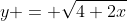 y = \sqrt{4+2x}