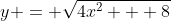 y = \sqrt{4x^2 + 8}